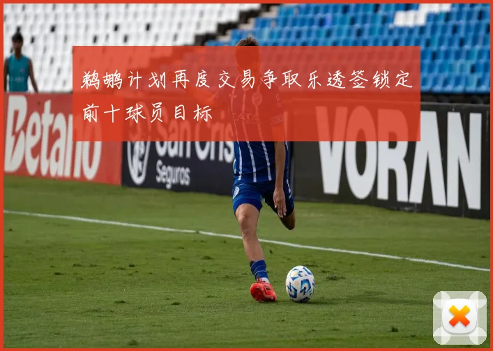 鹈鹕计划再度交易争取乐透签锁定前十球员目标