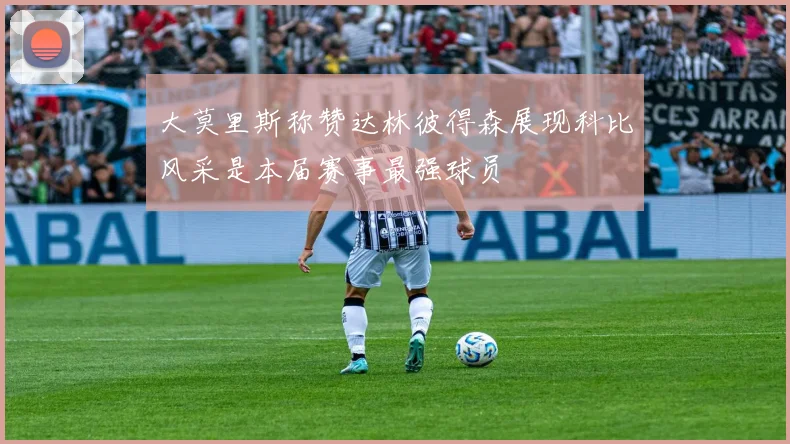 大莫里斯称赞达林彼得森展现科比风采是本届赛事最强球员