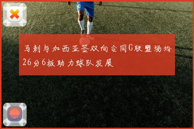 马刺与加西亚签双向合同G联盟场均26分6板助力球队发展