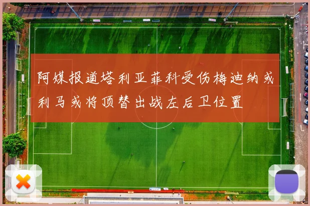 阿媒报道塔利亚菲科受伤梅迪纳或利马或将顶替出战左后卫位置