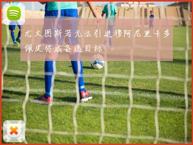 尤文图斯若无法引进穆阿尼里卡多佩皮将成备选目标