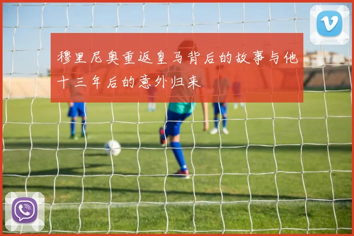 穆里尼奥重返皇马背后的故事与他十三年后的意外归来