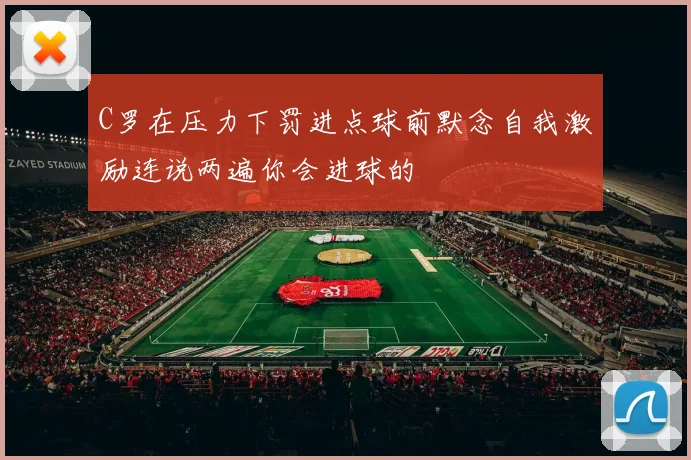 C罗在压力下罚进点球前默念自我激励连说两遍你会进球的