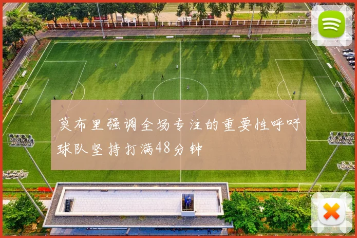 莫布里强调全场专注的重要性呼吁球队坚持打满48分钟