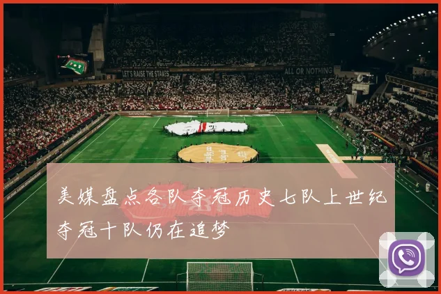 美媒盘点各队夺冠历史七队上世纪夺冠十队仍在追梦