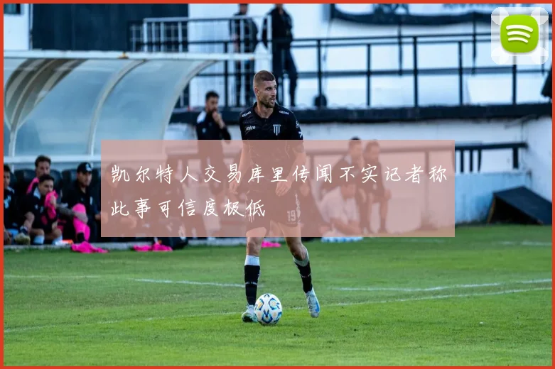 凯尔特人交易库里传闻不实记者称此事可信度极低