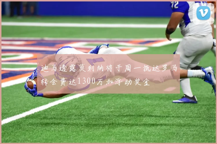 迪马透露莫利纳将于周一抵达罗马转会费达1300万加浮动奖金