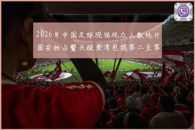 2026年中国足球现场观众人数统计国安独占鳌头梭鱼湾包揽第二至第七位