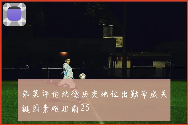 弗莱评伦纳德历史地位出勤率成关键因素难进前25